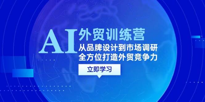 （12553期）AI+外贸训练营：从品牌设计到市场调研，全方位打造外贸竞争力-赛德副业库
