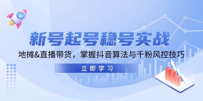 （13071期）新号起号稳号实战：地摊&直播带货，掌握抖音算法与千粉风控技巧-赛德副业库