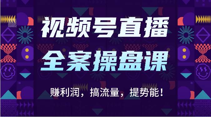 视频号直播全案操盘课：赚利润，搞流量，提势能！（16节课）-赛德副业库