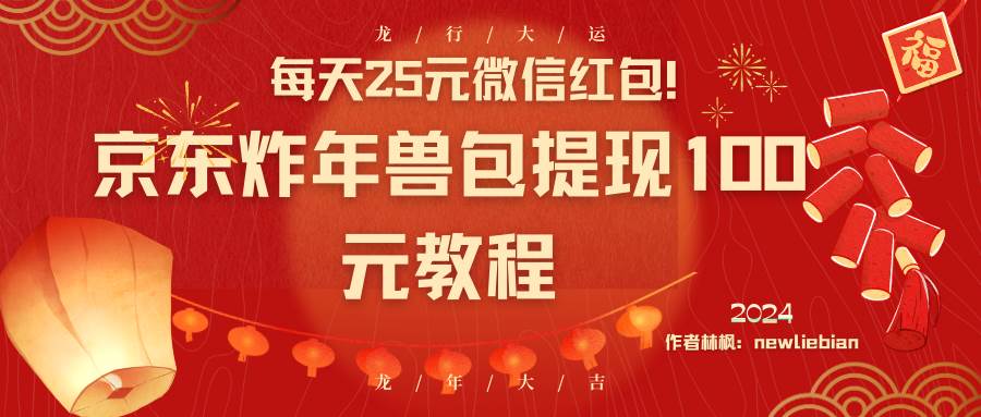 （8799期）每天25元微信红包！京东炸年兽包提现100元教程-赛德副业库