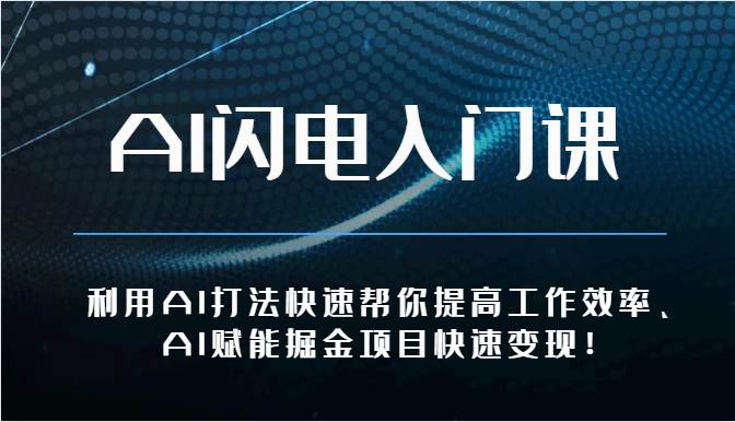 AI闪电入门课-利用AI打法快速帮你提高工作效率、AI赋能掘金项目快速变现！-赛德副业库