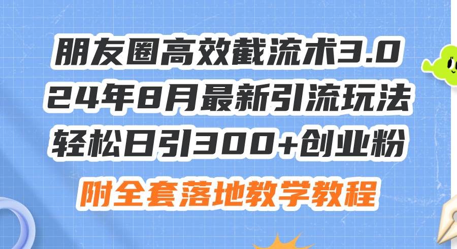 （11993期）朋友圈高效截流术3.0，24年8月最新引流玩法，轻松日引300+创业粉，附全…-赛德副业库