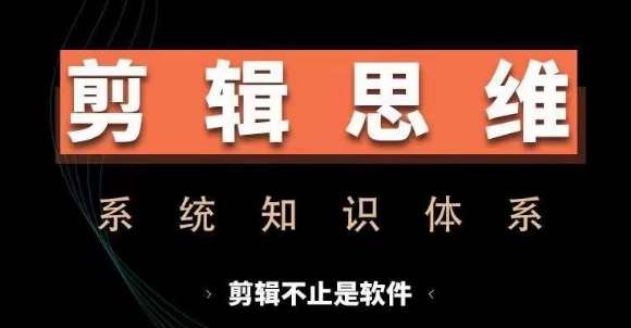 剪辑思维系统课，从软件到思维，系统学习实操进阶，从讲故事到剪辑技巧全覆盖-赛德副业库