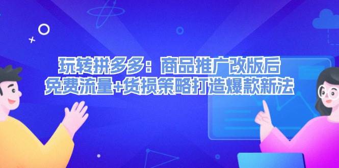 （12363期）玩转拼多多：商品推广改版后，免费流量+货损策略打造爆款新法（无水印）-赛德副业库