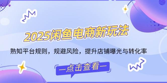 (14232期)2025闲鱼电商新玩法,熟知平台规则,规避风险,提升店铺曝光与转化率-赛德副业库