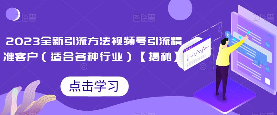 2023全新引流方法，视频号引流精准客户（适合各种行业）【揭秘】-赛德副业库
