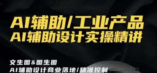 AI辅助/工业产品,AI辅助设计实操精讲-赛德副业库