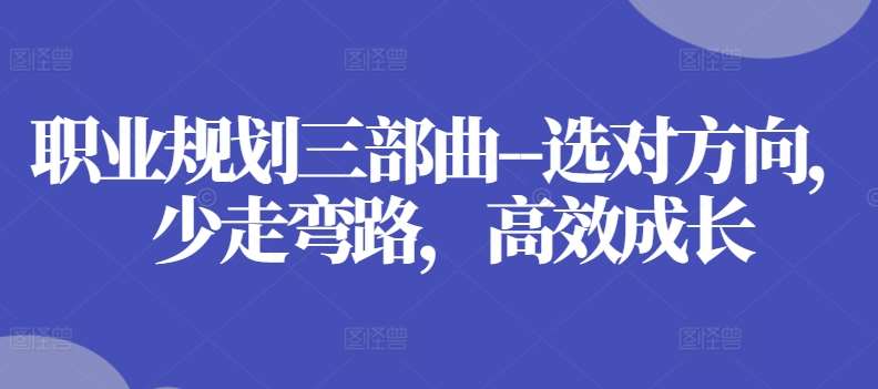 职业规划三部曲–选对方向，少走弯路，高效成长-赛德副业库