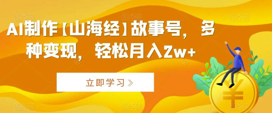 AI制作【山海经】故事号,多种变现,轻松月入2w+【揭秘】-赛德副业库