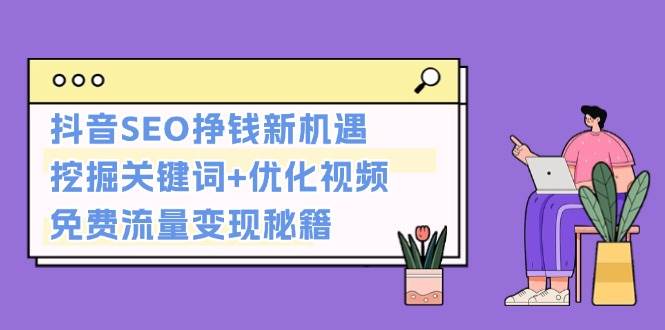 (13481期)抖音SEO挣钱新机遇:挖掘关键词+优化视频,免费流量变现秘籍-赛德副业库