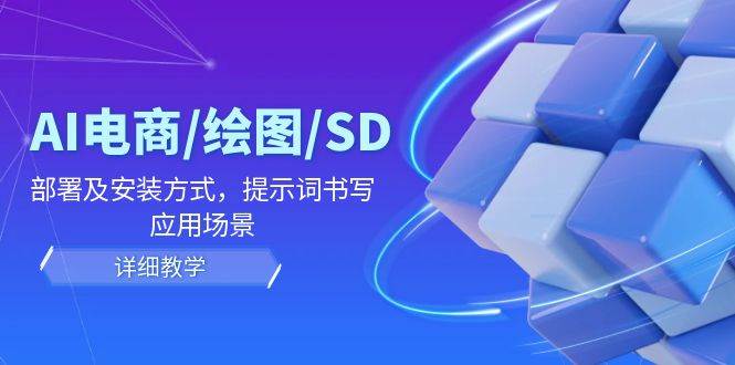 （12157期）AI-电商/绘图/SD/详细教程：部署及安装方式，提示词书写，应用场景-赛德副业库