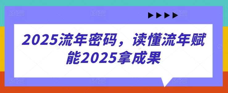2025流年密码,读懂流年赋能2025拿成果-赛德副业库