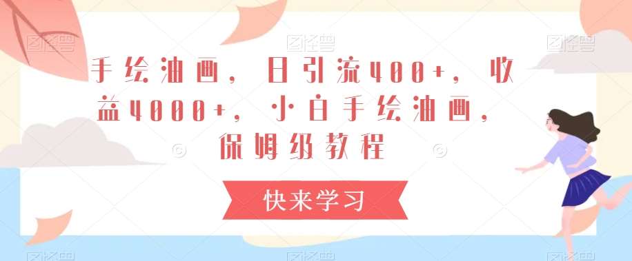 手绘油画，日引流400+，收益4000+，小白手绘油画，保姆级教程【揭秘】-赛德副业库