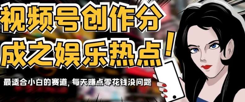 视频号创作分成之娱乐热点，最适合小白的赛道，每天赚点零花钱没问题【揭秘】-赛德副业库