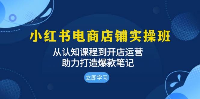 （13352期）小红书电商店铺实操班：从认知课程到开店运营，助力打造爆款笔记-赛德副业库
