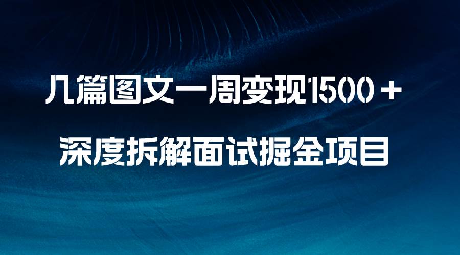 （8409期）几篇图文一周变现1500＋，深度拆解面试掘金项目，小白轻松上手-赛德副业库