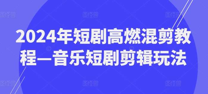 2024年短剧高燃混剪教程—音乐短剧剪辑玩法-赛德副业库