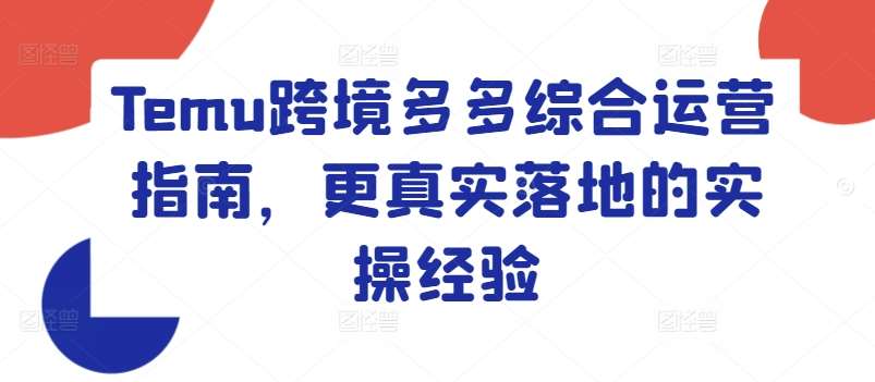 Temu跨境多多综合运营指南,更真实落地的实操经验-赛德副业库