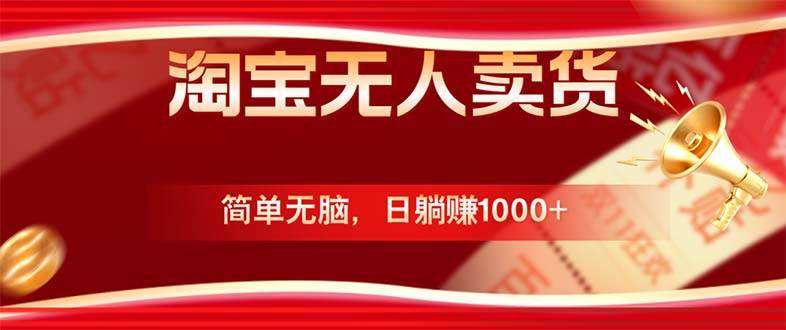 （12750期）淘宝无人卖货最新玩法，简单无脑，日躺赚1000+，国庆节更暴利！-赛德副业库