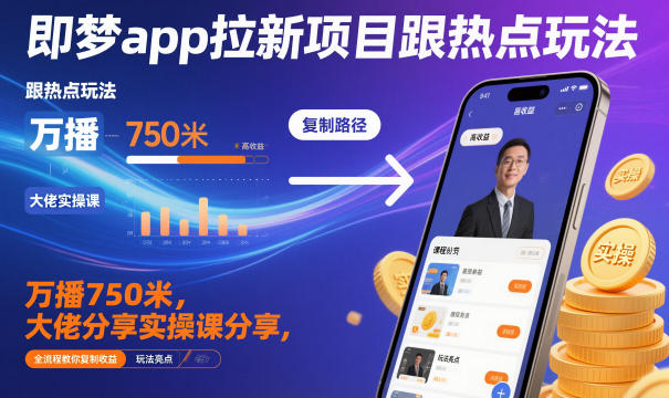即梦app拉新项目跟热点玩法，万播750米，大佬分享实操课分享，全流程教你复制收益-赛德副业库