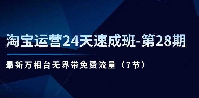 （11182期）淘宝运营24天速成班-第28期：最新万相台无界带免费流量（7节）-赛德副业库