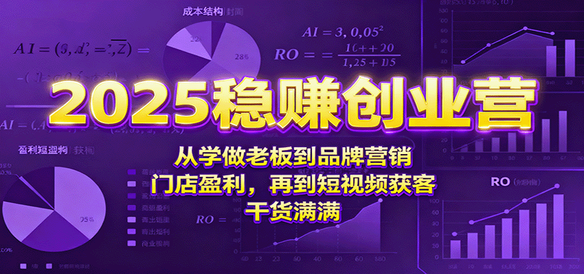 2025稳赚创业营:从学做老板到品牌营销、门店盈利,再到短视频获客,干货满满-赛德副业库