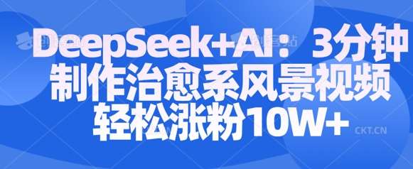 Deepseek+AI: 3分钟制作治愈系风景视频轻松涨粉10W-赛德副业库