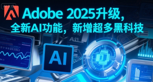Adobe 2025升级,全新AI功能,新增超多黑科技-赛德副业库
