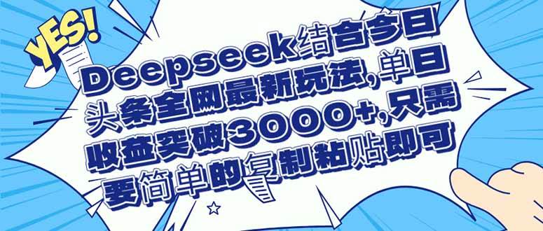 （14495期）Deepseek结合今日头条全网最新玩法，单日收益突破3000+，只需要简单的…-赛德副业库