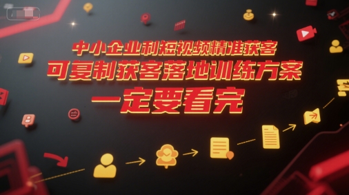 中小企业利用短视频精准获客，可复制获客落地训练方案，做好短视频，一定要看完-赛德副业库