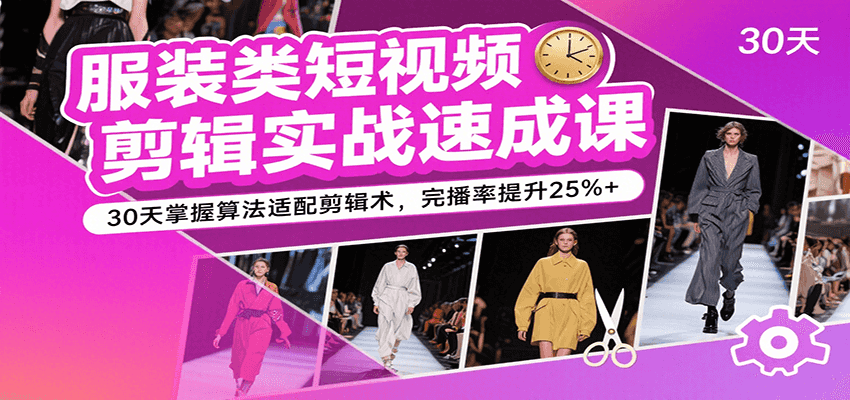 服装类短视频剪辑实战速成课,30天掌握算法适配剪辑术,完播率提升25%+-赛德副业库
