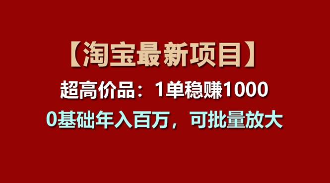 （11245期）【淘宝项目】超高价品：1单赚1000多，0基础年入百万，可批量放大-赛德副业库