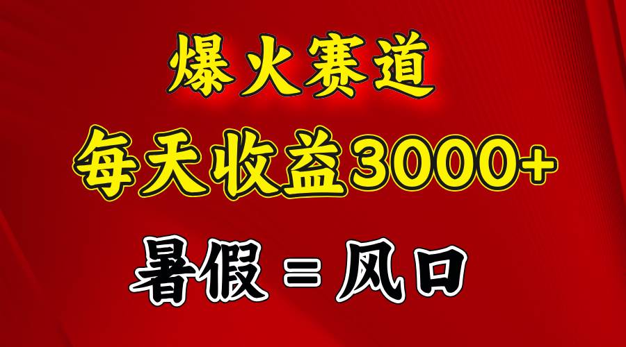 （11883期）爆火赛道.日入3000+，暑假就是风口期，闷声发财-赛德副业库