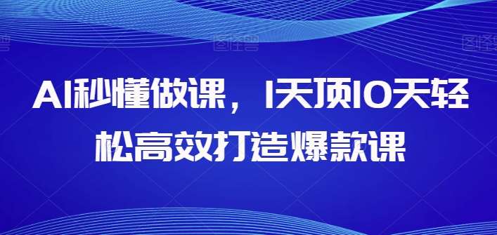 AI秒懂做课,1天顶10天轻松高效打造爆款课-赛德副业库