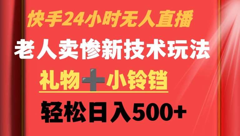 快手24小时无人直播，老人卖惨最新技术玩法，礼物+小铃铛，轻松日入500+【揭秘】-赛德副业库
