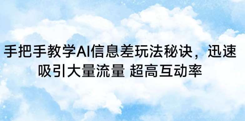 手把手教学AI信息差玩法秘诀，迅速吸引大量流量，超高互动率【揭秘】-赛德副业库