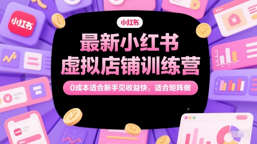 最新小红书虚拟店铺训练营，0成本适合新手见收益快，适合矩阵做-赛德副业库