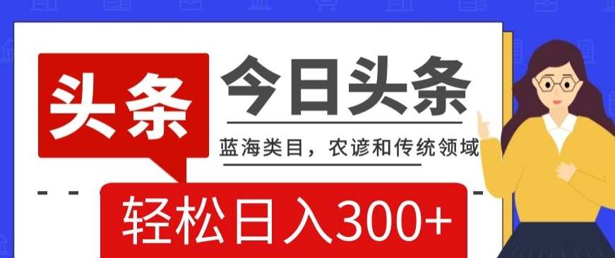 AI头条传统和农谚领域，蓝海类目，搬运+AI优化，轻松日入300+【揭秘】-赛德副业库