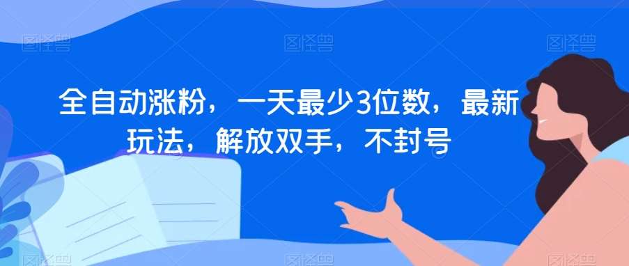 全自动涨粉，一天最少3位数，最新玩法，解放双手，不封号【揭秘】-赛德副业库