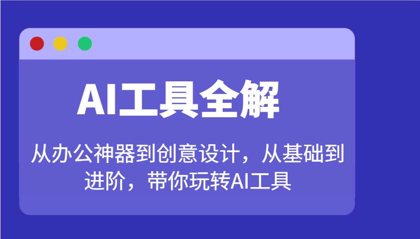 AI工具全解：从办公神器到创意设计，从基础到进阶，带你玩转AI工具-赛德副业库