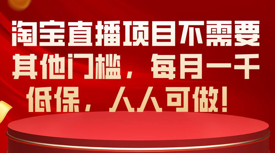 （10614期）淘宝直播项目不需要其他门槛，每月一千低保，人人可做！-赛德副业库