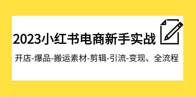（7741期）2023小红书电商新手实战课程，开店-爆品-搬运素材-剪辑-引流-变现、全流程-赛德副业库