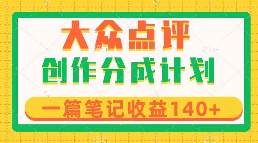 （8075期）大众点评创作分成，一篇笔记收益140+，新风口第一波，作品制作简单-赛德副业库