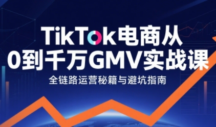 TikTok电商从0到千万GMV实战课，从0到1拆解实战秘籍-赛德副业库