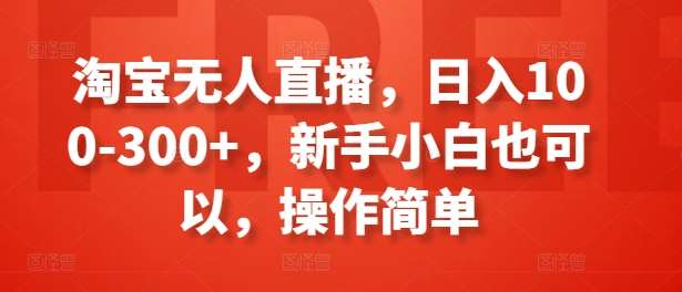 淘宝无人直播，日入100-300+，新手小白也可以，操作简单-赛德副业库