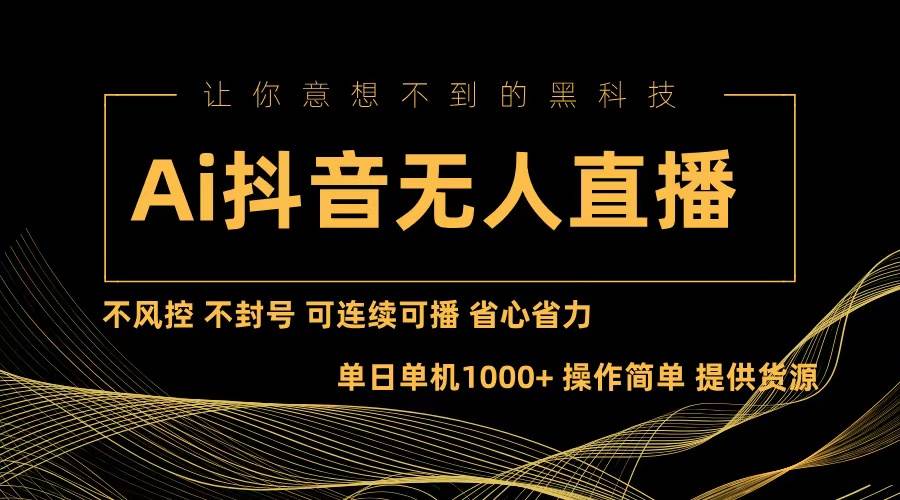 （13020期）Ai抖音无人直播项目：不风控，不封号，可连续可播，省心省力-赛德副业库