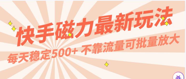 每天稳定500+，外面卖2980的快手磁力最新玩法，不靠流量可批量放大，手机电脑都可操作-赛德副业库
