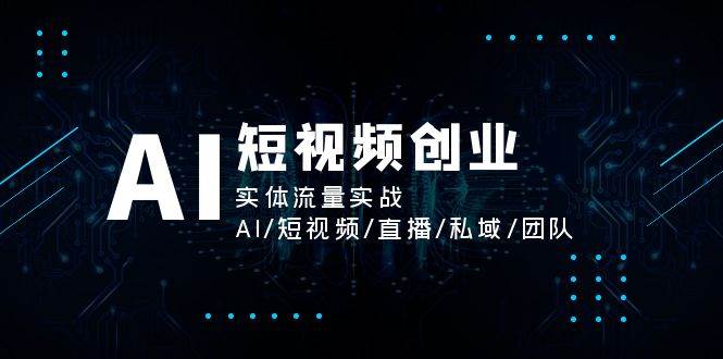 AI短视频创业，实体流量实战，AI/短视频/直播/私域/团队-赛德副业库