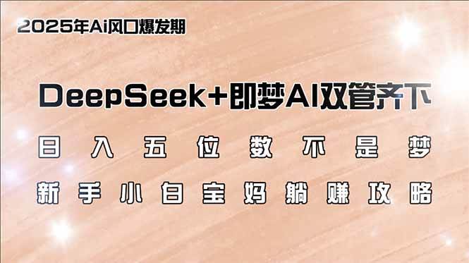 （14396期）日入五位数不是梦，DeepSeek+即梦AI双管齐下，新手小白宝妈躺赚攻略-赛德副业库