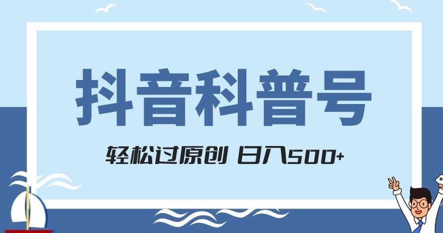 抖音科普号项目，轻松过原创，官方流量扶持，涨粉快，日入500+【揭秘】-赛德副业库